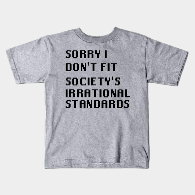 Sorry I Don't Fit Society's Irrational Standards